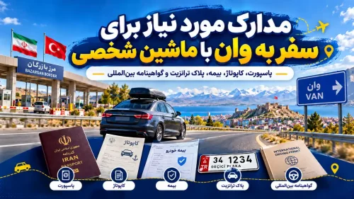 مدارک مورد نیاز برای سفر به وان با ماشین شخصی شامل پاسپورت، برگه کاپوتاژ، بیمه خودرو، پلاک ترانزیت و گواهینامه بین‌المللی در مسیر مرز بازرگان